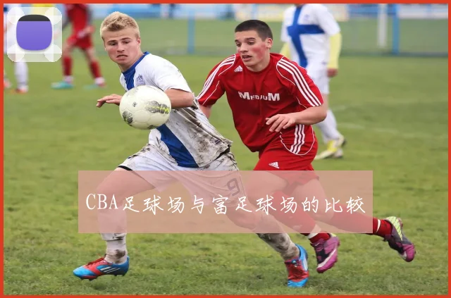 CBA足球场与富足球场的比较