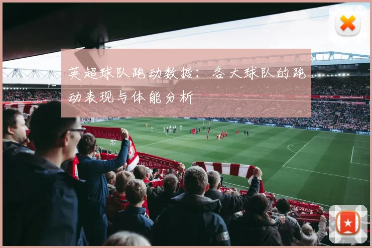 英超球队跑动数据：各大球队的跑动表现与体能分析