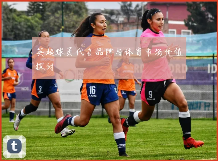 英超球员代言品牌与体育市场价值探讨