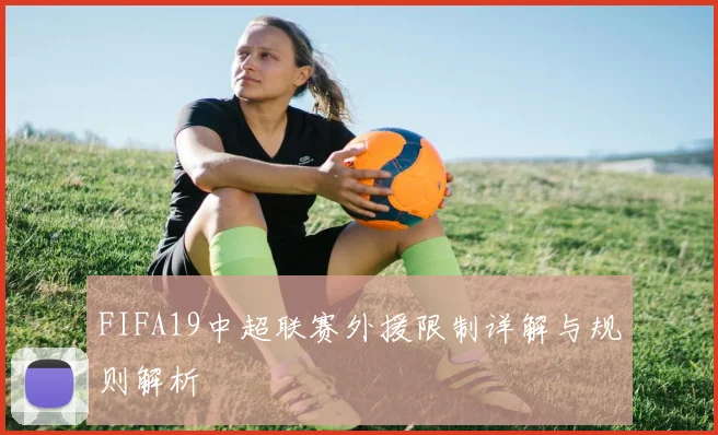 FIFA19中超联赛外援限制详解与规则解析
