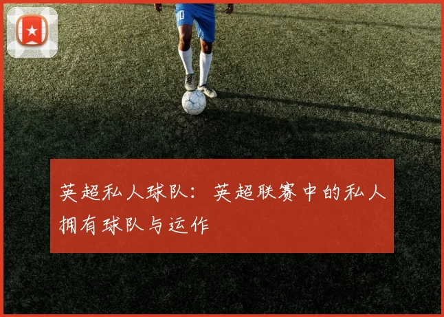 英超私人球队：英超联赛中的私人拥有球队与运作