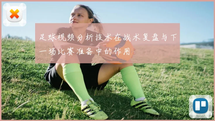 足球视频分析技术在战术复盘与下一场比赛准备中的作用