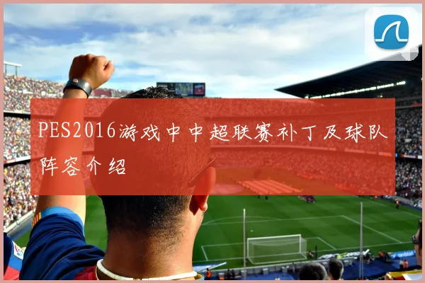 PES2016游戏中中超联赛补丁及球队阵容介绍