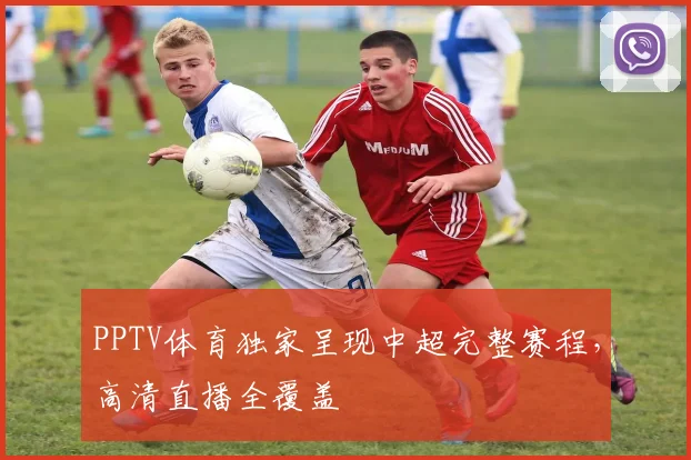 PPTV体育独家呈现中超完整赛程，高清直播全覆盖